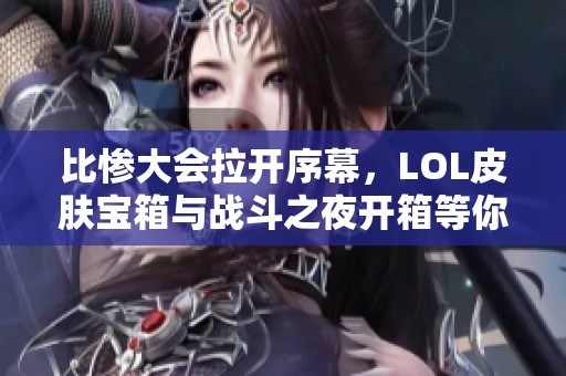 比惨大会拉开序幕，LOL皮肤宝箱与战斗之夜开箱等你来挑战