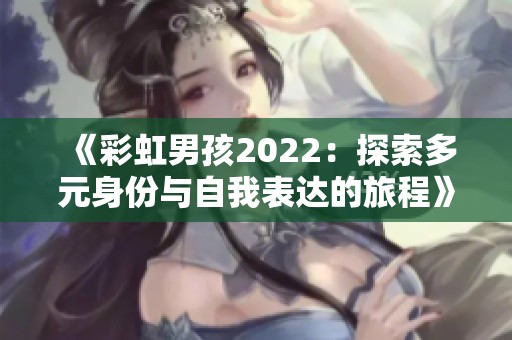 《彩虹男孩2022：探索多元身份与自我表达的旅程》