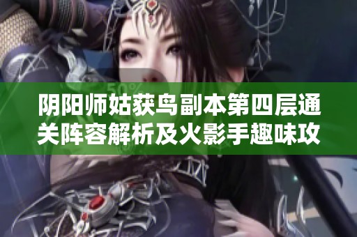 阴阳师姑获鸟副本第四层通关阵容解析及火影手趣味攻略分享