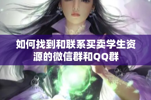 如何找到和联系买卖学生资源的微信群和QQ群