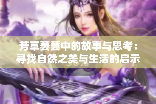 芳草萋萋中的故事与思考：寻找自然之美与生活的启示