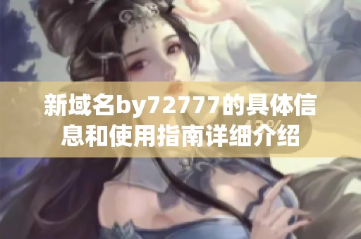 新域名by72777的具体信息和使用指南详细介绍