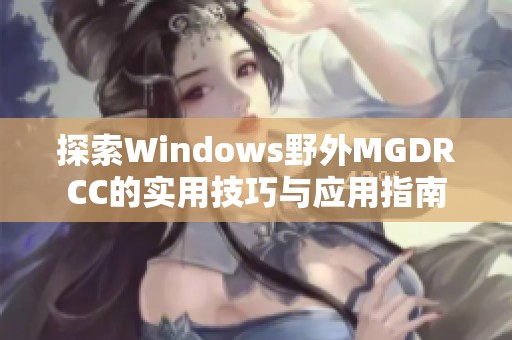 探索Windows野外MGDRCC的实用技巧与应用指南