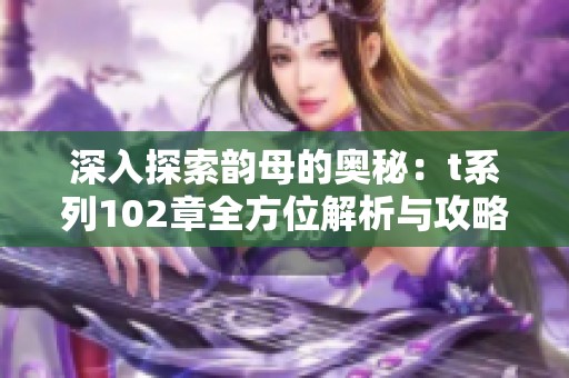 深入探索韵母的奥秘：t系列102章全方位解析与攻略