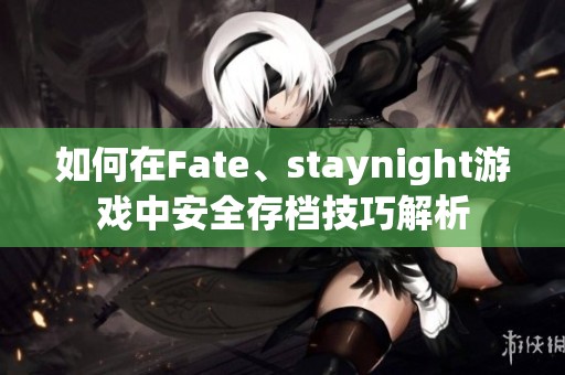 如何在Fate、staynight游戏中安全存档技巧解析