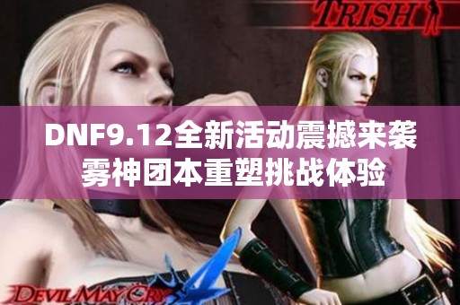 DNF9.12全新活动震撼来袭 雾神团本重塑挑战体验