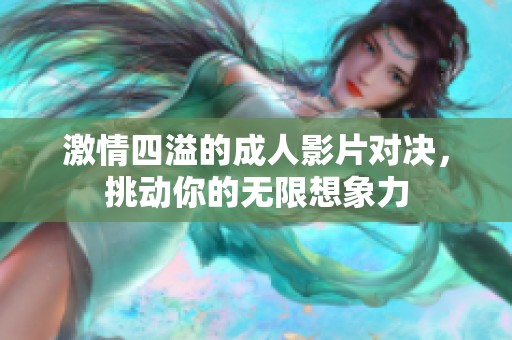 激情四溢的成人影片对决，挑动你的无限想象力