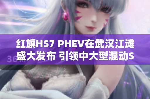 红旗HS7 PHEV在武汉江滩盛大发布 引领中大型混动SUV新标准