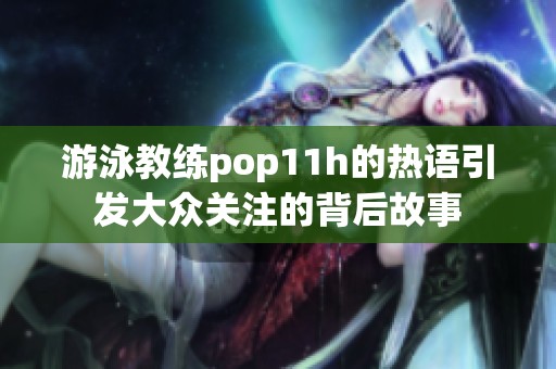 游泳教练pop11h的热语引发大众关注的背后故事