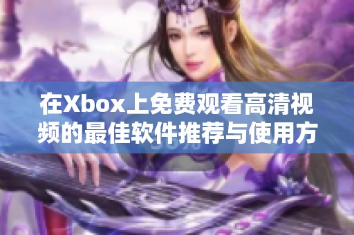 在Xbox上免费观看高清视频的最佳软件推荐与使用方法