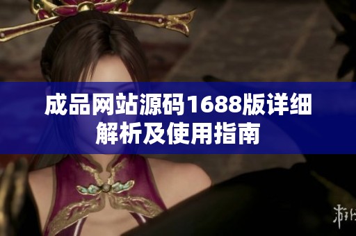 成品网站源码1688版详细解析及使用指南