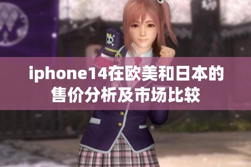 iphone14在欧美和日本的售价分析及市场比较