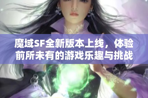 魔域SF全新版本上线，体验前所未有的游戏乐趣与挑战