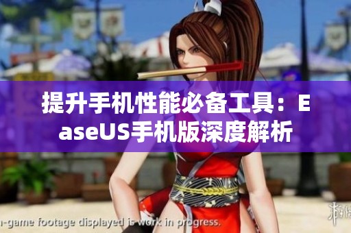 提升手机性能必备工具：EaseUS手机版深度解析