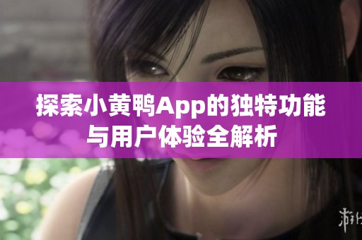 探索小黄鸭App的独特功能与用户体验全解析