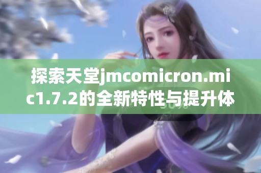 探索天堂jmcomicron.mic1.7.2的全新特性与提升体验