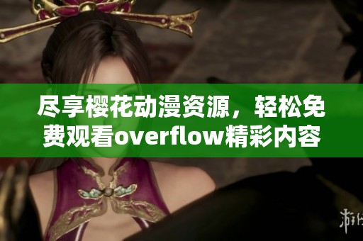 尽享樱花动漫资源，轻松免费观看overflow精彩内容