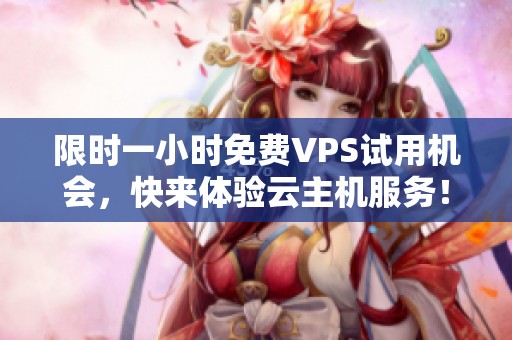 限时一小时免费VPS试用机会，快来体验云主机服务！