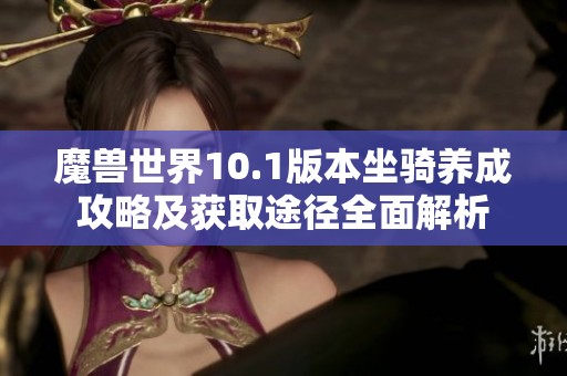 魔兽世界10.1版本坐骑养成攻略及获取途径全面解析