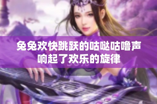 兔兔欢快跳跃的咕哒咕噜声响起了欢乐的旋律