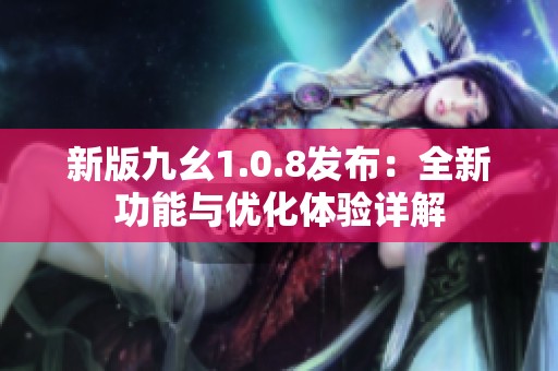 新版九幺1.0.8发布：全新功能与优化体验详解