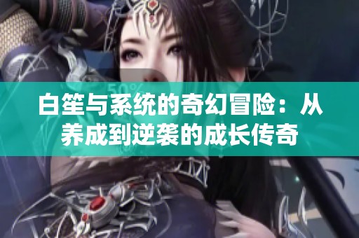 白笙与系统的奇幻冒险：从养成到逆袭的成长传奇