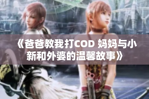 《爸爸教我打COD 妈妈与小新和外婆的温馨故事》