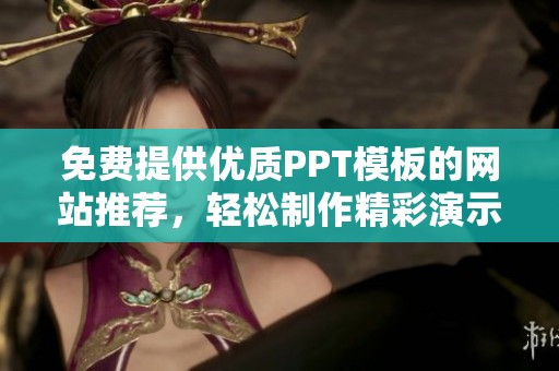 免费提供优质PPT模板的网站推荐，轻松制作精彩演示文稿