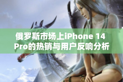 俄罗斯市场上iPhone 14 Pro的热销与用户反响分析