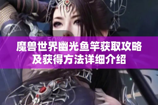 魔兽世界幽光鱼竿获取攻略及获得方法详细介绍