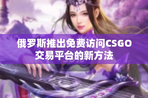 俄罗斯推出免费访问CSGO交易平台的新方法