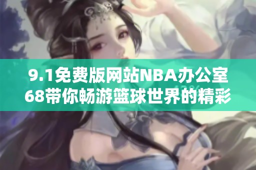 9.1免费版网站NBA办公室68带你畅游篮球世界的精彩体验