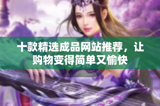 十款精选成品网站推荐，让购物变得简单又愉快