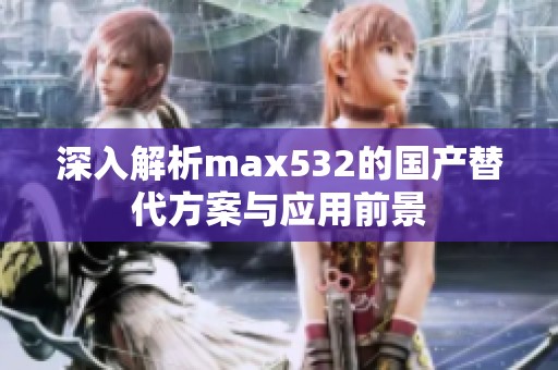 深入解析max532的国产替代方案与应用前景