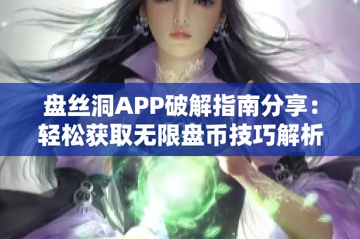 盘丝洞APP破解指南分享：轻松获取无限盘币技巧解析