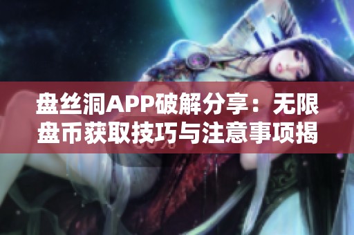 盘丝洞APP破解分享：无限盘币获取技巧与注意事项揭秘