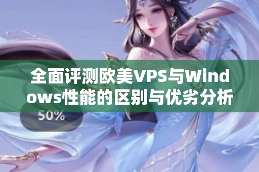 全面评测欧美VPS与Windows性能的区别与优劣分析