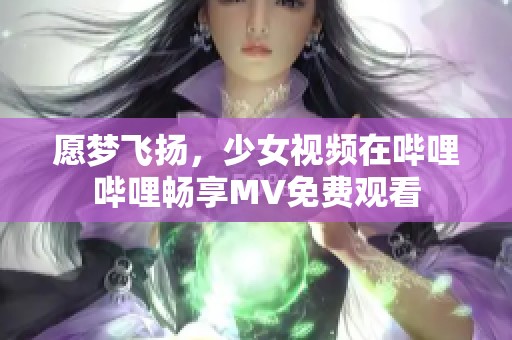 愿梦飞扬，少女视频在哔哩哔哩畅享MV免费观看