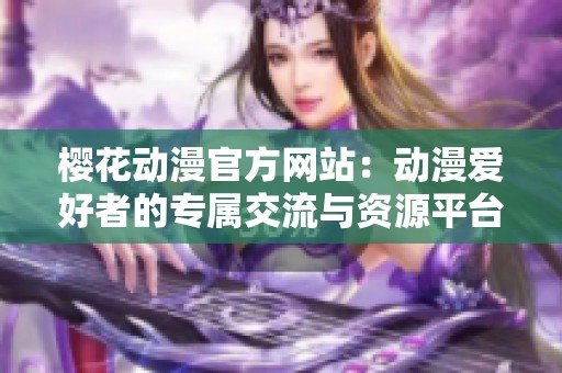 樱花动漫官方网站：动漫爱好者的专属交流与资源平台