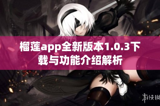 榴莲app全新版本1.0.3下载与功能介绍解析