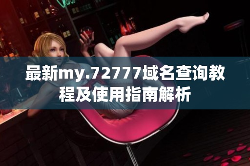 最新my.72777域名查询教程及使用指南解析