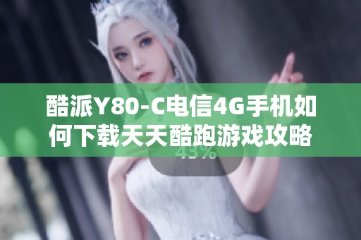 酷派Y80-C电信4G手机如何下载天天酷跑游戏攻略