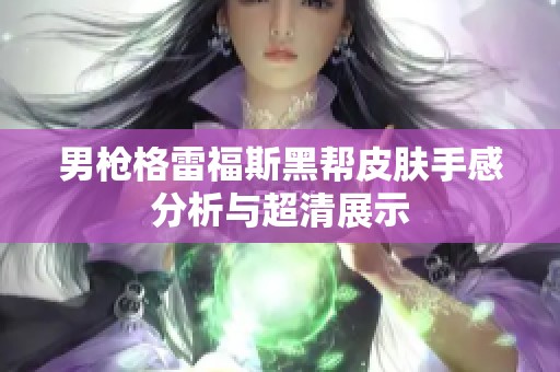 男枪格雷福斯黑帮皮肤手感分析与超清展示