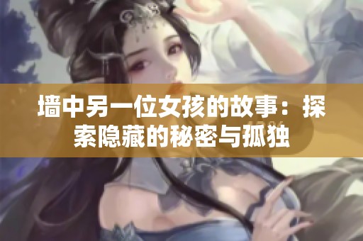 墙中另一位女孩的故事：探索隐藏的秘密与孤独