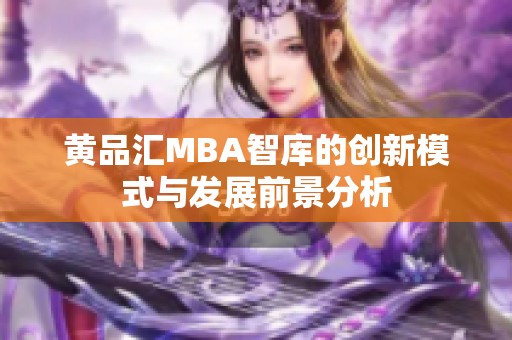 黄品汇MBA智库的创新模式与发展前景分析