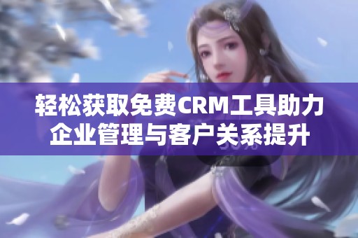 轻松获取免费CRM工具助力企业管理与客户关系提升