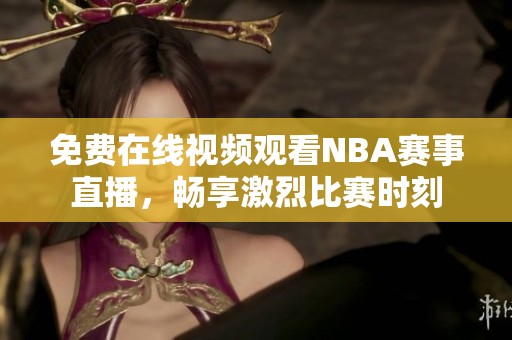 免费在线视频观看NBA赛事直播，畅享激烈比赛时刻