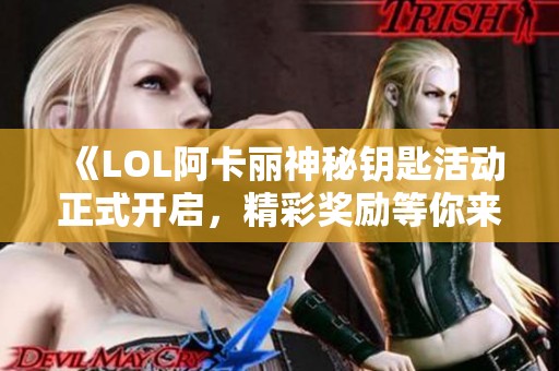 《LOL阿卡丽神秘钥匙活动正式开启，精彩奖励等你来拿！》