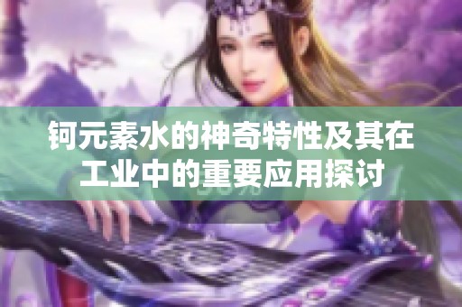 钶元素水的神奇特性及其在工业中的重要应用探讨