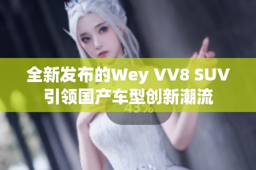 全新发布的Wey VV8 SUV引领国产车型创新潮流